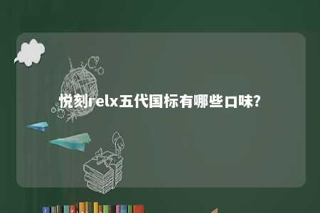 悦刻relx五代国标有哪些口味
？ 